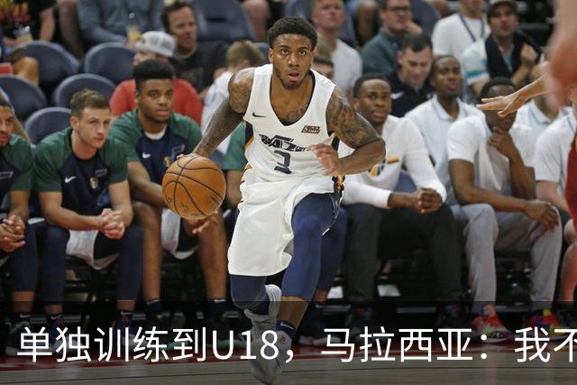 单独训练到U18，马拉西亚：我不知道这决定从哪来