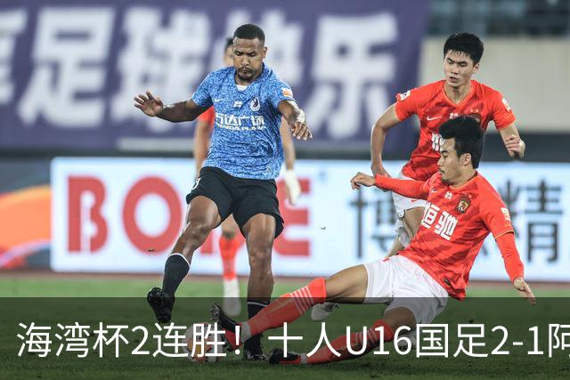 海湾杯2连胜！十人U16国足2-1阿曼 袁博涵造2球 刘凯源破门+染红