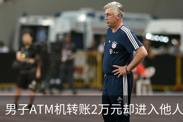 男子ATM机转账2万元却进入他人账户 对方收2000元“好处费”后退还钱款