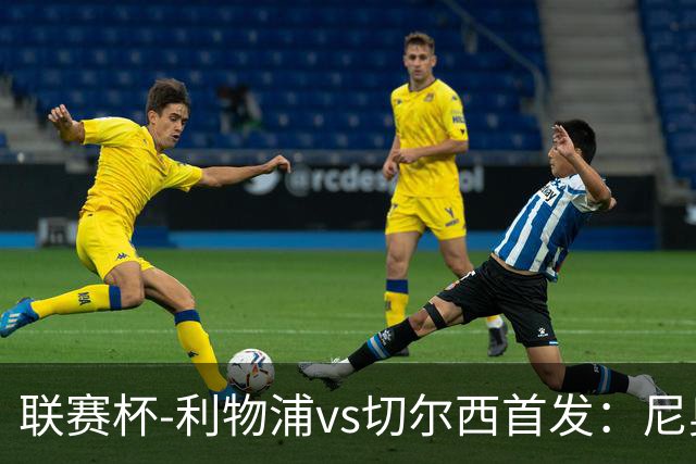联赛杯-利物浦vs切尔西首发:尼奥尼、库马斯先发,维尔贝克出战
